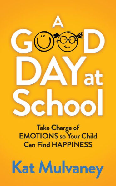 A Good Day at School: Take Charge of Emotions so Your Child Can Find Happiness