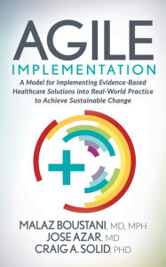 Title: Agile Implementation: A Model for Implementing Evidence-Based Healthcare Solutions into Real-World Practice to Achieve Sustainable Change, Author: Malaz Boustani MD