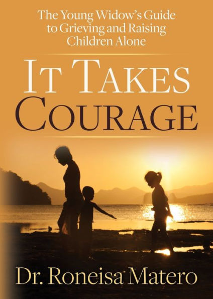 It Takes Courage: The Young Widow's Guide to Grieving and Raising Children Alone