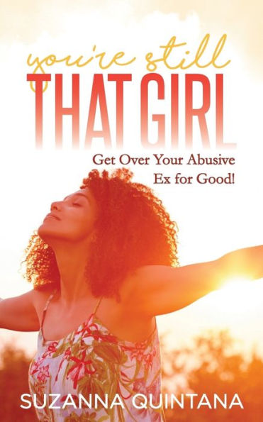 You're Still That Girl: Get Over Your Abusive Ex for Good!
