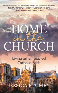 Title: Home in the Church: Living an Embodied Catholic Faith, Author: Jessica Ptomey