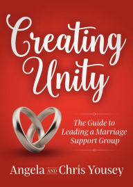 Title: Creating Unity: The Guide to Leading a Marriage Support Group, Author: Angela Yousey