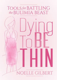 Title: Dying to be Thin: Tools for Battling the Bulimia Beast, Author: Noelle Gilbert