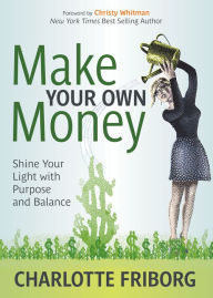Title: Make Your Own Money: Shine Your Light with Purpose and Balance, Author: Charlotte Friborg