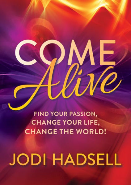 Come Alive: Find Your Passion, Change Life, the World