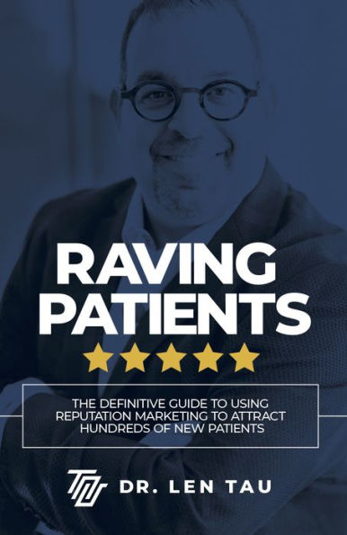 Raving Patients: The Definitive Guide To Using Reputation Marketing Attract Hundreds Of New Patients