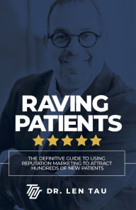 Title: Raving Patients: The Definitive Guide To Using Reputation Marketing To Attract Hundreds Of New Patients, Author: Len Tau