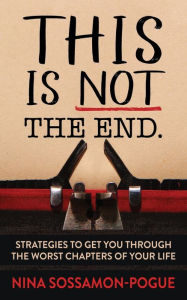 Title: This Is Not 'The End': Strategies to Get You Through the Worst Chapters of Your Life, Author: Nina Sossamon-Pogue