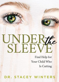 Title: Under the Sleeve: Find Help for Your Child Who is Cutting, Author: Stacey Winters