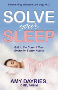 Title: Solve Your Sleep: Get to the Core of Your Snore for Better Health, Author: Amy Dayries DMD