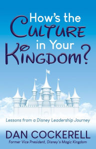 Title: How's the Culture in Your Kingdom?: Lessons from a Disney Leadership Journey, Author: Dan Cockerell