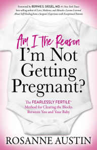 Free audiobooks download podcasts Am I the Reason I'm Not Getting Pregnant?: The Fearlessly Fertile Method for Clearing the Blocks Between You and Your Baby RTF by Rosanne Austin, Bernie S. Siegel MD (Foreword by) (English literature)