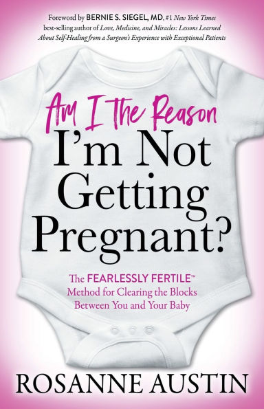 Am I the Reason I'm Not Getting Pregnant?: The Fearlessly FertileT Method for Clearing the Blocks Between You and Your Baby