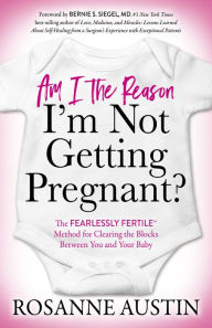 Title: Am I the Reason I'm Not Getting Pregnant?: The Fearlessly FertileT Method for Clearing the Blocks Between You and Your Baby, Author: Rosanne Austin