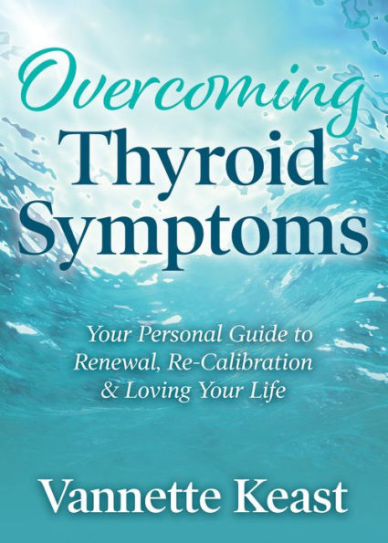 Overcoming Thyroid Symptoms: Your Personal Guide to Renewal, Re-Calibration & Loving Life