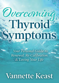 Title: Overcoming Thyroid Symptoms: Your Personal Guide to Renewal, Re-Calibration & Loving Your Life, Author: Vannette Keast