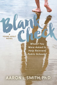 Title: Blank Check, A Novel: What if You Were Asked to Help Reinvent Public Schools?, Author: Aaron Smith PhD