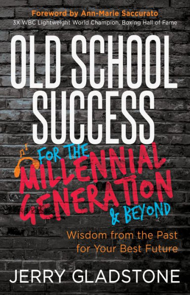 Old School Success for the Millennial Generation & Beyond: Wisdom from Past Your Best Future
