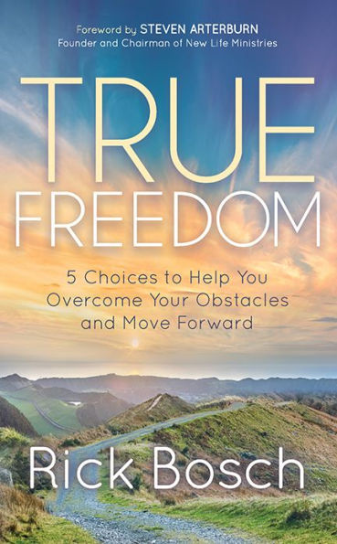 True Freedom: 5 Choices to Help You Overcome Your Obstacles and Move Forward
