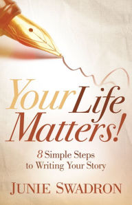 Title: Your Life Matters: 8 Simple Steps to Writing Your Story, Author: Junie Swadron