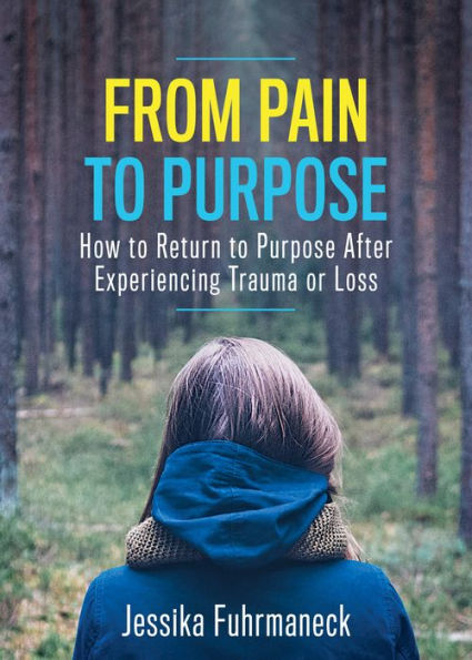 From Pain to Purpose: How to Return to Purpose After Experiencing Trauma or Loss