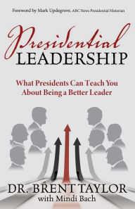 Free computer pdf ebook download Presidential Leadership: What Presidents Can Teach You About Being a Better Leader English version by Brent Taylor, Mindi Bach 9781642799835