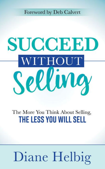 Succeed Without Selling: the More You Think About Selling, Less Will Sell