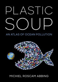 Title: Plastic Soup: An Atlas of Ocean Pollution, Author: Michiel Roscam Abbing