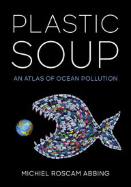Title: Plastic Soup: An Atlas of Ocean Pollution, Author: Michiel Roscam Abbing