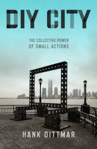 Title: DIY City: The Collective Power of Small Actions, Author: Hank Dittmar