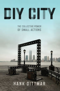 Title: DIY City: The Collective Power of Small Actions, Author: Hank Dittmar