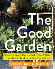Rapidshare download books free The Good Garden: How to Nurture Pollinators, Soil, Native Wildlife, and Healthy Food-All in Your Own Backyard