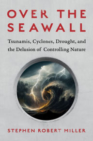 Download a book to ipad Over the Seawall: Tsunamis, Cyclones, Drought, and the Delusion of Controlling Nature (English Edition) 9781642832563 RTF PDF CHM by Stephen Robert Miller