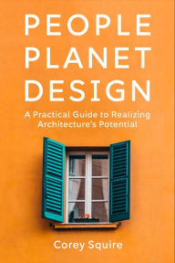 Ebooks gratis pdf download People, Planet, Design: A Practical Guide to Realizing Architecture's Potential MOBI 9781642832655 by Corey Squire
