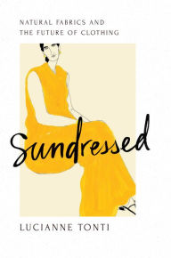 Title: Sundressed: Natural Fabrics and the Future of Clothing, Author: Lucianne Tonti