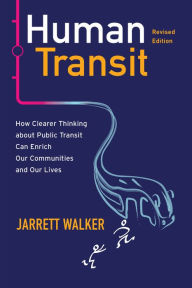 Title: Human Transit, Revised Edition: How Clearer Thinking about Public Transit Can Enrich Our Communities and Our Lives, Author: Jarrett Walker