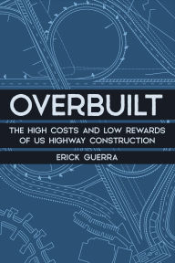 Google epub free ebooks download Overbuilt: The High Costs and Low Rewards of US Highway Construction by Erick Guerra