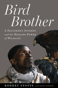 Title: Bird Brother: A Falconer's Journey and the Healing Power of Wildlife, Author: Rodney Stotts