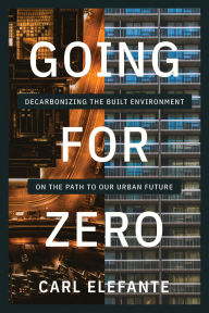 Title: Going for Zero: Decarbonizing the Built Environment on the Path to Our Urban Future, Author: Carl Elefante