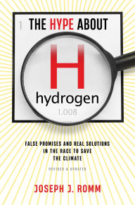 Title: The Hype About Hydrogen, Revised Edition: False Promises and Real Solutions in the Race to Save the Climate, Author: Joseph J. Romm