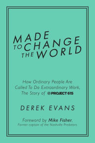 Title: Made to Change the World: How Ordinary People Are Called To Do Extraordinary Work, The Story of Project 615, Author: Derek Evans