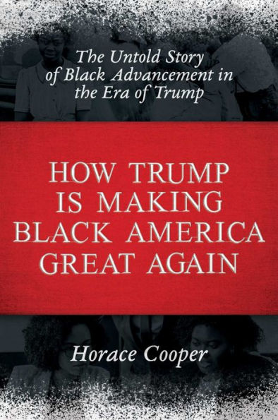 How Trump is Making Black America Great Again: The Untold Story of Black Advancement in the Era of Trump