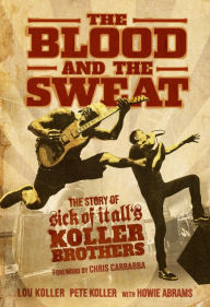 Best books to download free The Blood and the Sweat: The Story of Sick of It All's Koller Brothers 9781642932256 RTF by Lou Koller, Pete Koller, Howie Abrams, Chris Carrabba (English literature)