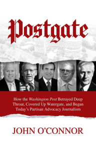 Title: Postgate: How the Washington Post Betrayed Deep Throat, Covered Up Watergate, and Began Today's Partisan Advocacy Journalism, Author: John O'Connor