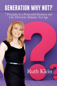 Best free books to download on ibooks Generation Why Not?: 7 Principles to a Purposeful Business and Life, Driven by Attitude, Not Age by Ruth Klein ePub PDB 9781642934168