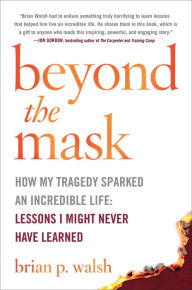 Download electronic books free Beyond the Mask: How My Tragedy Sparked an Incredible Life: Lessons I Might Never Have Learned by Brian P. Walsh 9781642934182