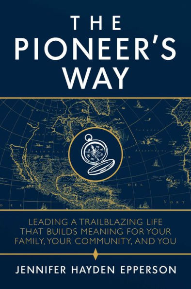 The Pioneer's Way: Leading a Trailblazing Life that Builds Meaning for Your Family, Community, and You