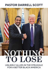 Title: Nothing to Lose: Unlikely Allies in the Struggle for a Better Black America, Author: Pastor Darrell Scott