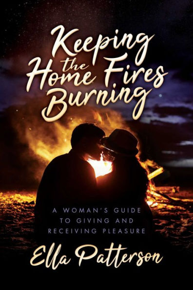 Keeping the Home Fires Burning: A Woman's Guide to Giving and Receiving Pleasure