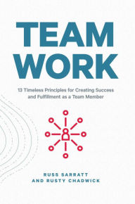 Title: Team Work: 13 Timeless Principles for Creating Success and Fulfillment as a Team Member, Author: Russ Sarratt